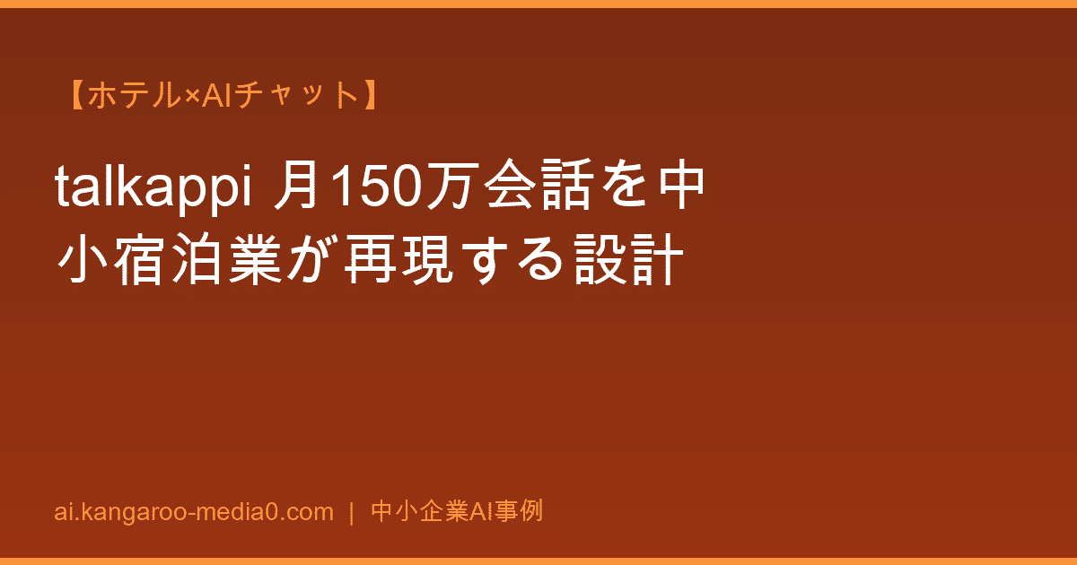 【ホテル×AIチャット】talkappi 月150万会話を中小宿泊業が再現する設計