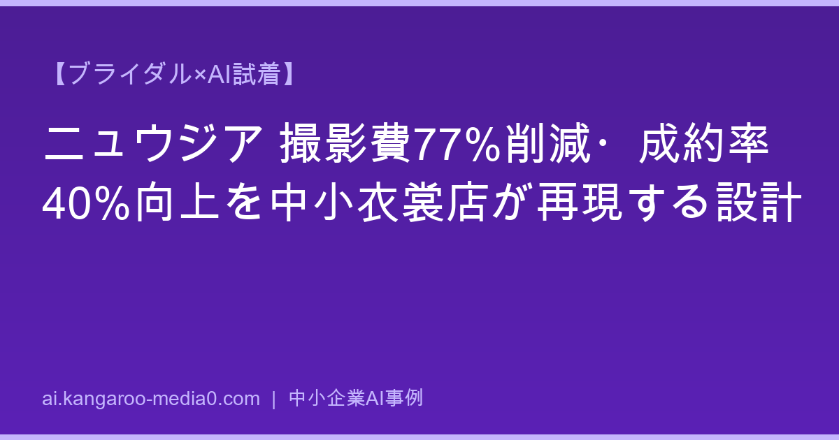 【ブライダル×AI試着】ニュウジア 撮影費77%削減・成約率40%向上を中小衣裳店が再現する設計