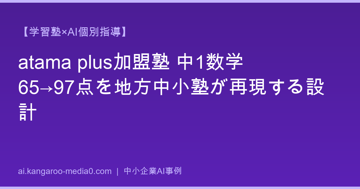 【学習塾×AI個別指導】atama plus加盟塾 中1数学65→97点を地方中小塾が再現する設計