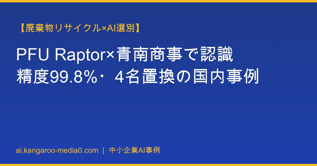 【廃棄物リサイクル×AI選別】PFU Raptor×青南商事で認識精度99.8%・4名置換の国内事例