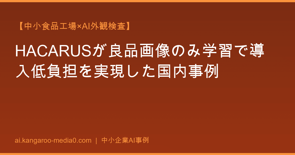 【中小食品工場×AI外観検査】HACARUSが良品画像のみ学習で導入低負担を実現した国内事例