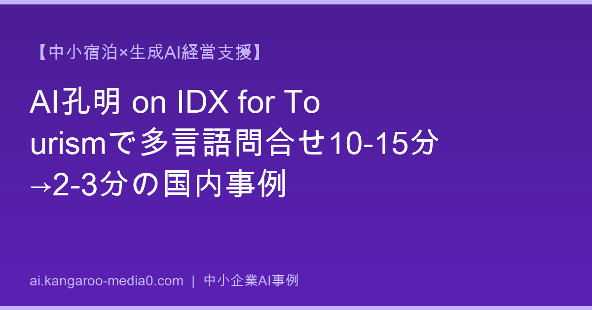 【中小宿泊×生成AI経営支援】AI孔明 on IDX for Tourismで多言語問合せ10-15分→2-3分の国内事例