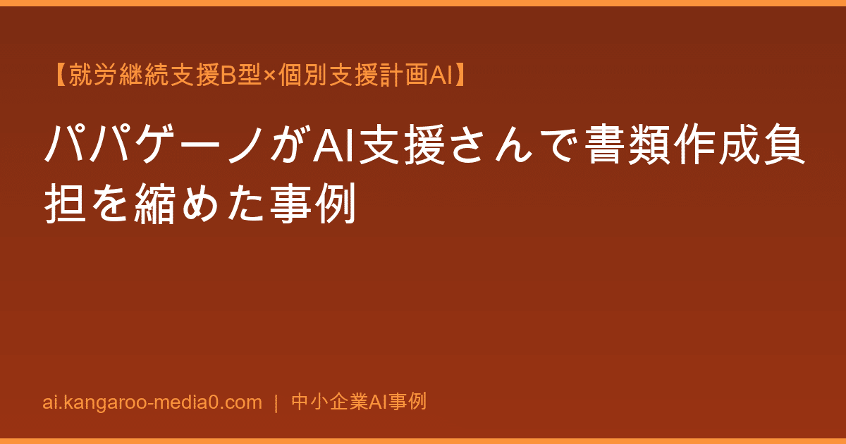 【就労継続支援B型×個別支援計画AI】パパゲーノがAI支援さんで書類作成負担を縮めた事例