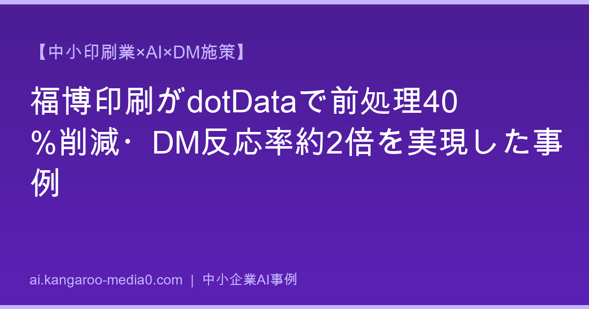 【中小印刷業×AI×DM施策】福博印刷がdotDataで前処理40%削減・DM反応率約2倍を実現した事例