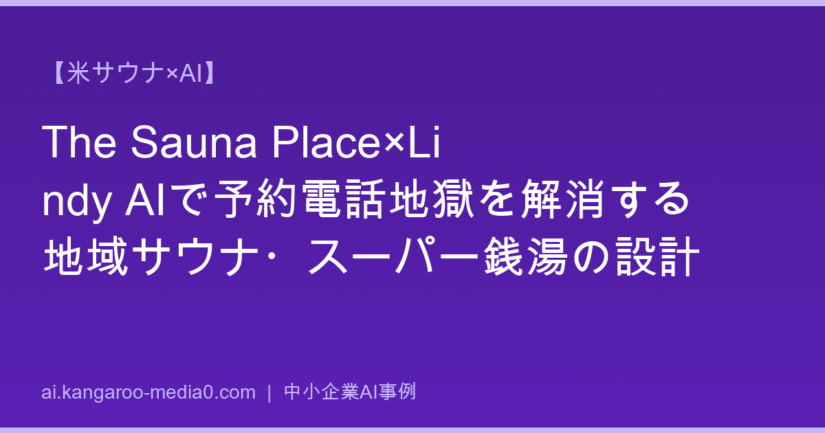 【米サウナ×AI】The Sauna Place×Lindy AIで予約電話地獄を解消する地域サウナ・スーパー銭湯の設計