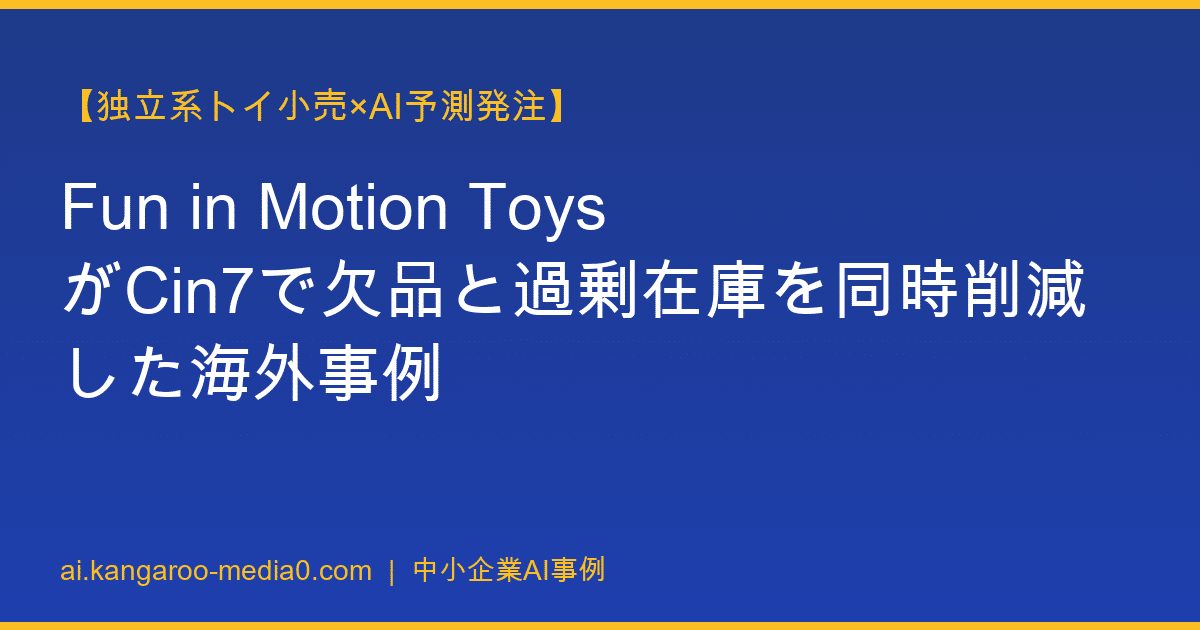 【独立系トイ小売×AI予測発注】Fun in Motion ToysがCin7で欠品と過剰在庫を同時削減した海外事例