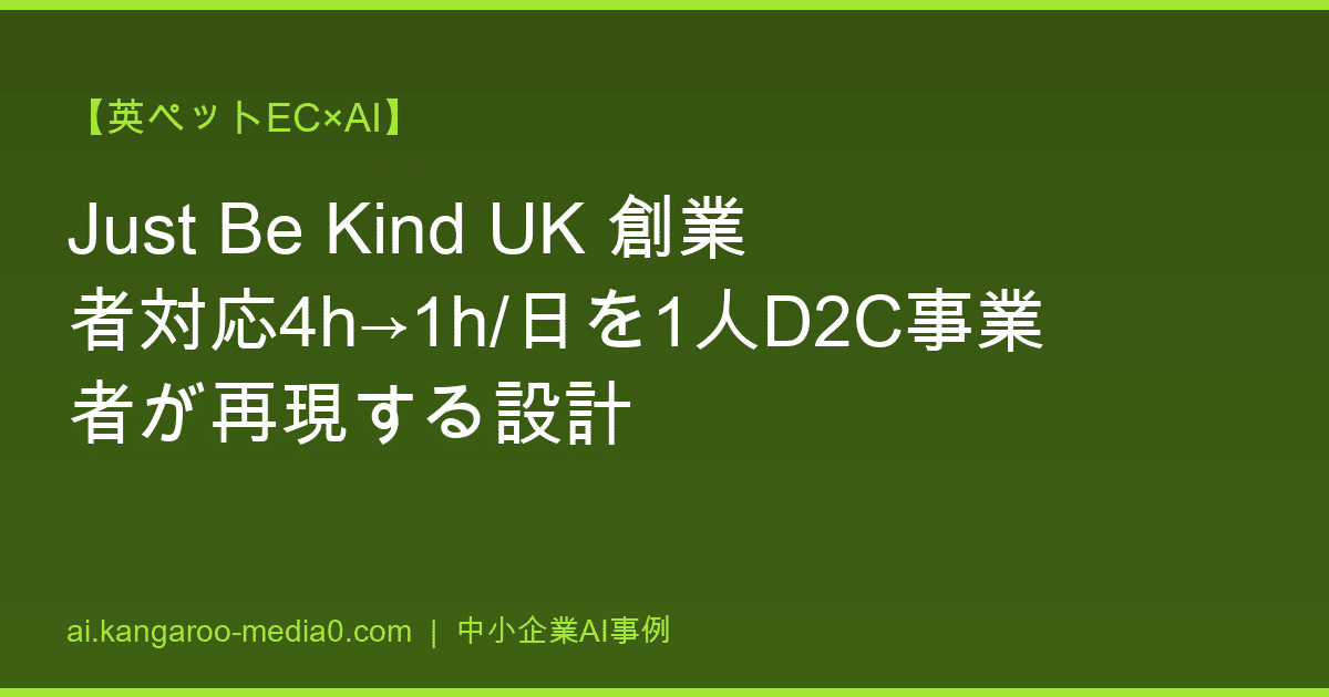 【英ペットEC×AI】Just Be Kind UK 創業者対応4h→1h/日を1人D2C事業者が再現する設計