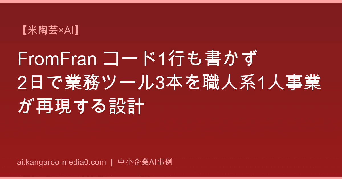 【米陶芸×AI】FromFran コード1行も書かず2日で業務ツール3本を職人系1人事業が再現する設計