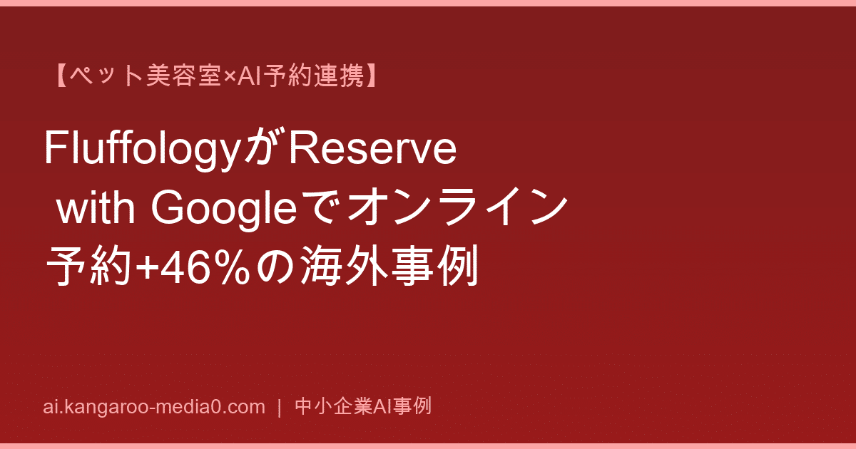 【ペット美容室×AI予約連携】FluffologyがReserve with Googleでオンライン予約+46%の海外事例