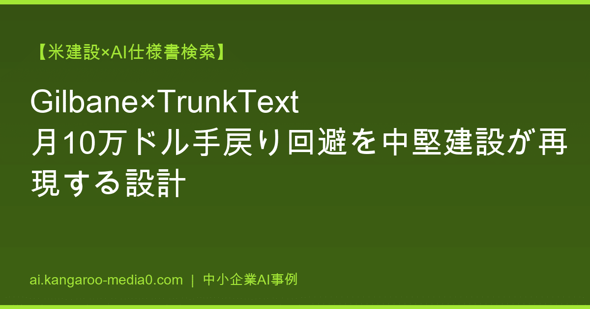 【米建設×AI仕様書検索】Gilbane×TrunkText 月10万ドル手戻り回避を中堅建設が再現する設計