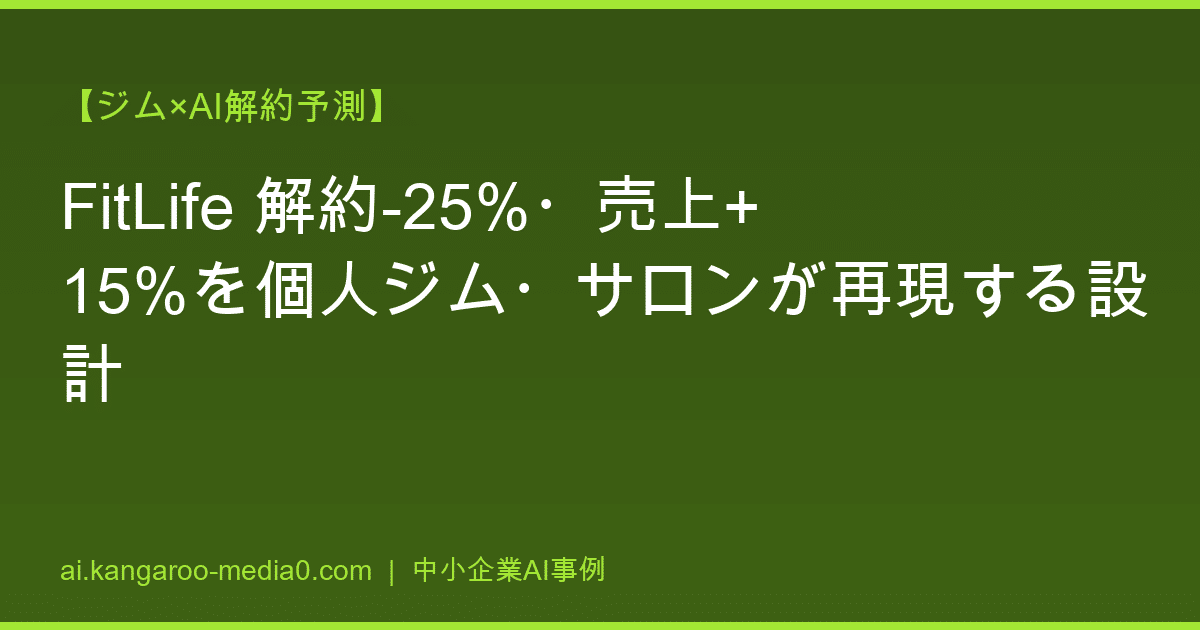 【ジム×AI解約予測】FitLife 解約-25%・売上+15%を個人ジム・サロンが再現する設計