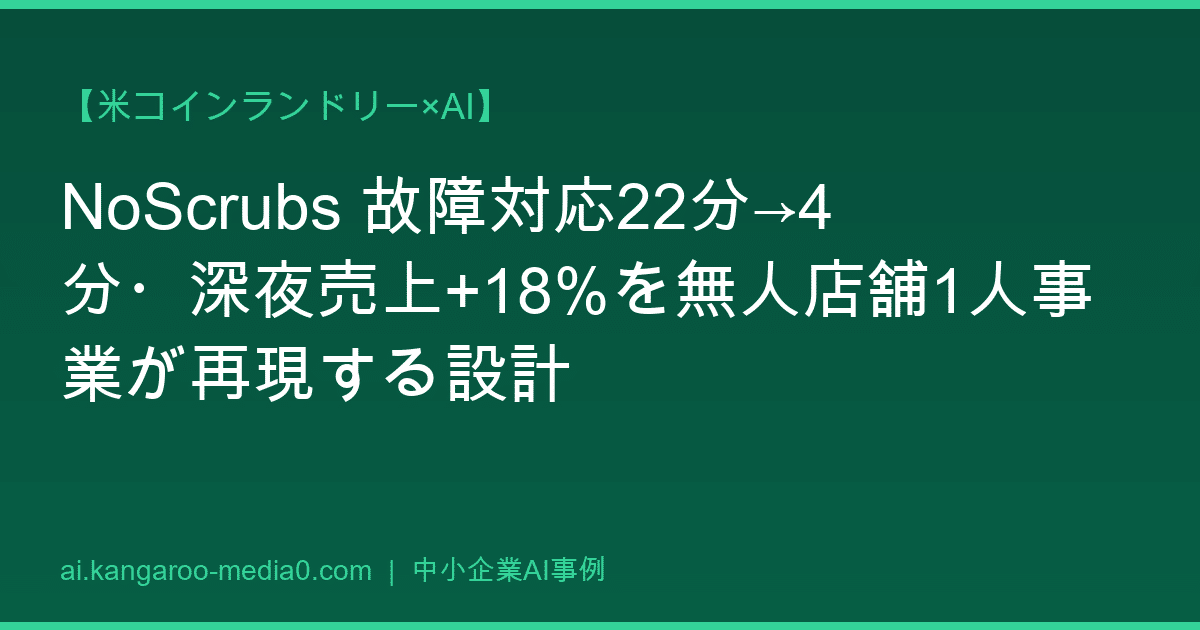【米コインランドリー×AI】NoScrubs 故障対応22分→4分・深夜売上+18%を無人店舗1人事業が再現する設計