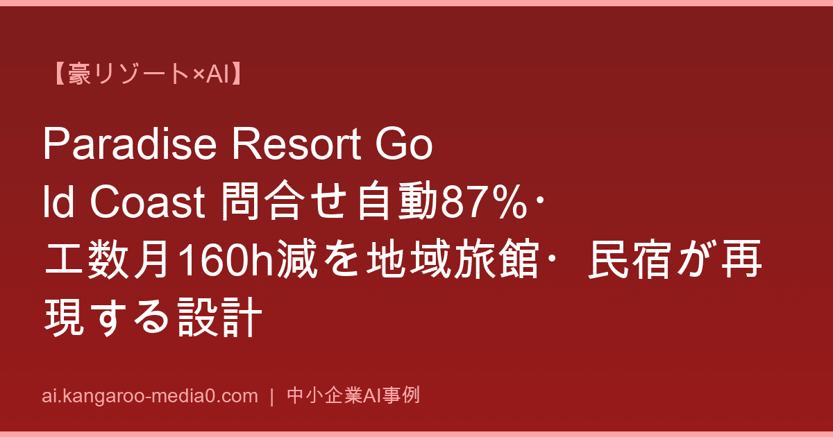 【豪リゾート×AI】Paradise Resort Gold Coast 問合せ自動87%・工数月160h減を地域旅館・民宿が再現する設計
