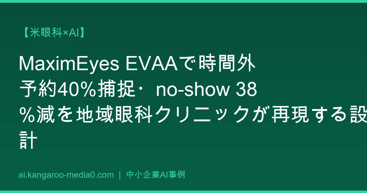 【米眼科×AI】MaximEyes EVAAで時間外予約40%捕捉・no-show 38%減を地域眼科クリニックが再現する設計