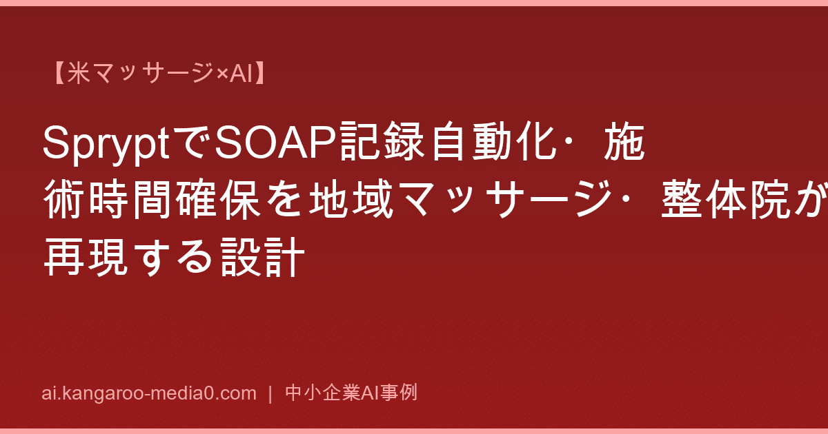 【米マッサージ×AI】SpryptでSOAP記録自動化・施術時間確保を地域マッサージ・整体院が再現する設計