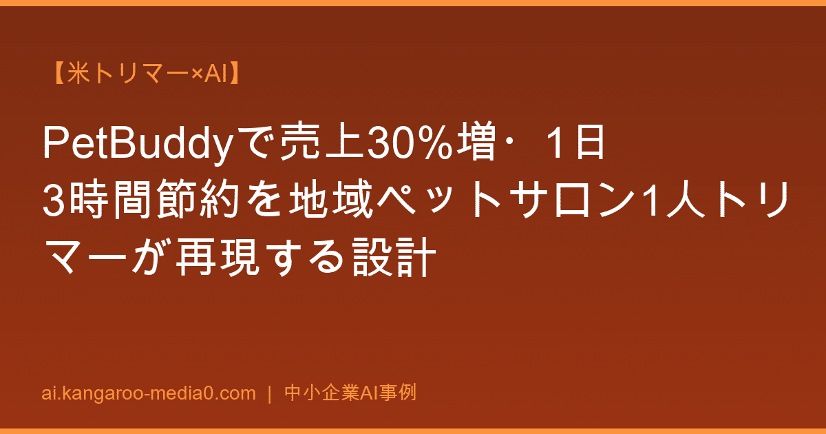 【米トリマー×AI】PetBuddyで売上30%増・1日3時間節約を地域ペットサロン1人トリマーが再現する設計