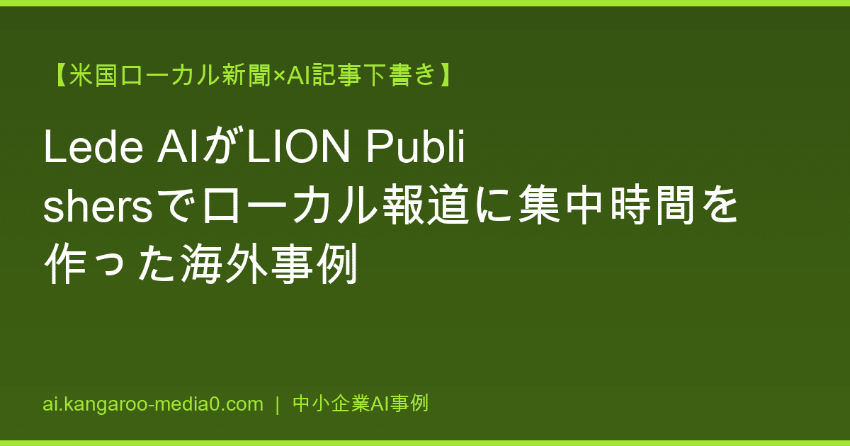 【米国ローカル新聞×AI記事下書き】Lede AIがLION Publishersでローカル報道に集中時間を作った海外事例