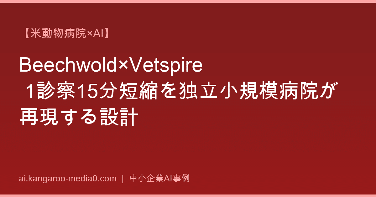 【米動物病院×AI】Beechwold×Vetspire 1診察15分短縮を独立小規模病院が再現する設計