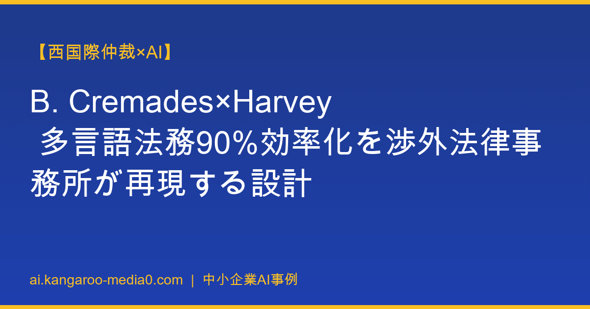 【西国際仲裁×AI】B. Cremades×Harvey 多言語法務90%効率化を渉外法律事務所が再現する設計