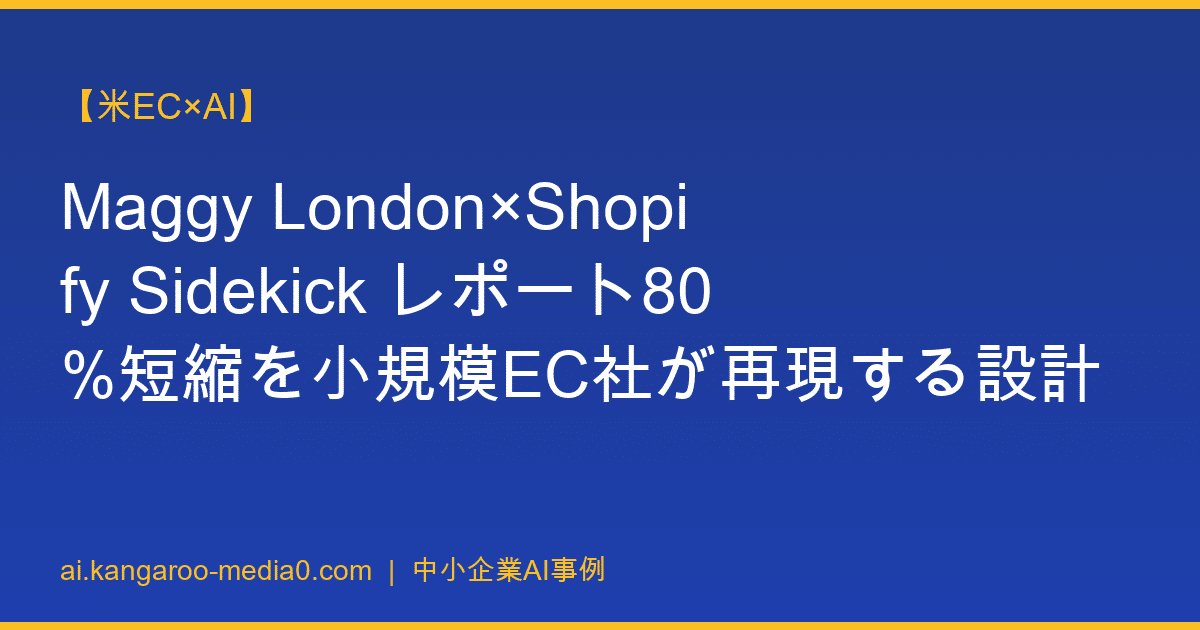【米EC×AI】Maggy London×Shopify Sidekick レポート80%短縮を小規模EC社が再現する設計