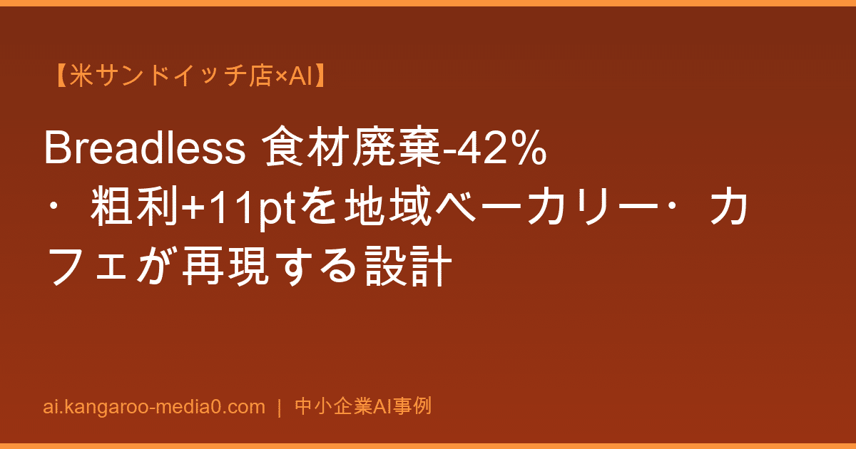 【米サンドイッチ店×AI】Breadless 食材廃棄-42%・粗利+11ptを地域ベーカリー・カフェが再現する設計