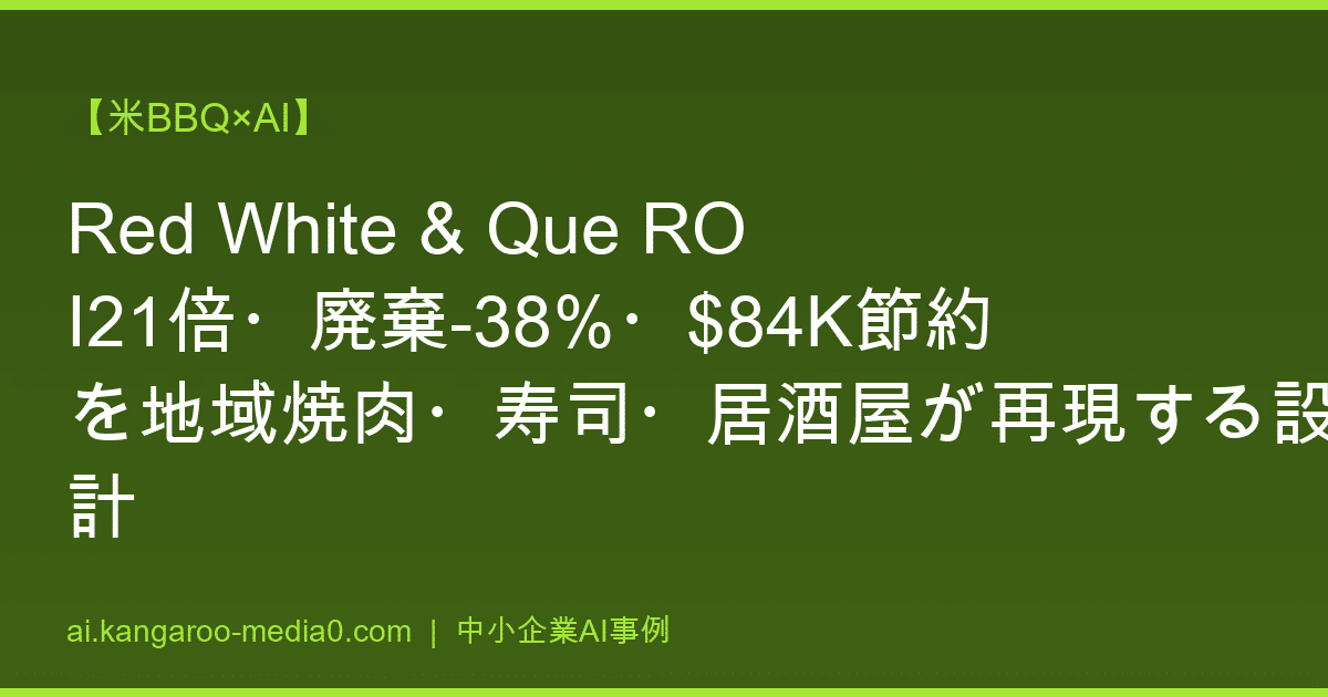 【米BBQ×AI】Red White & Que ROI21倍・廃棄-38%・$84K節約を地域焼肉・寿司・居酒屋が再現する設計