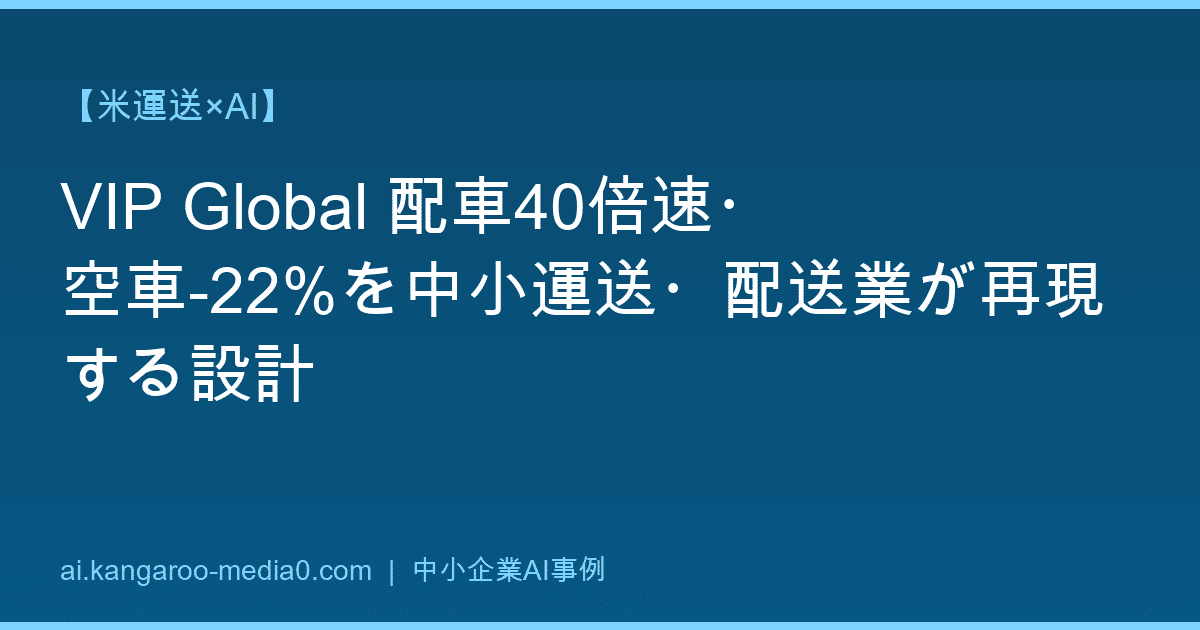 【米運送×AI】VIP Global 配車40倍速・空車-22%を中小運送・配送業が再現する設計
