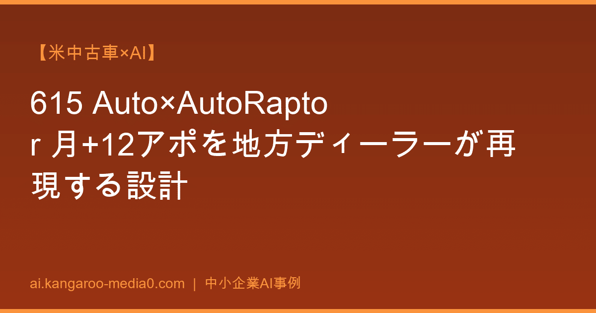【米中古車×AI】615 Auto×AutoRaptor 月+12アポを地方ディーラーが再現する設計