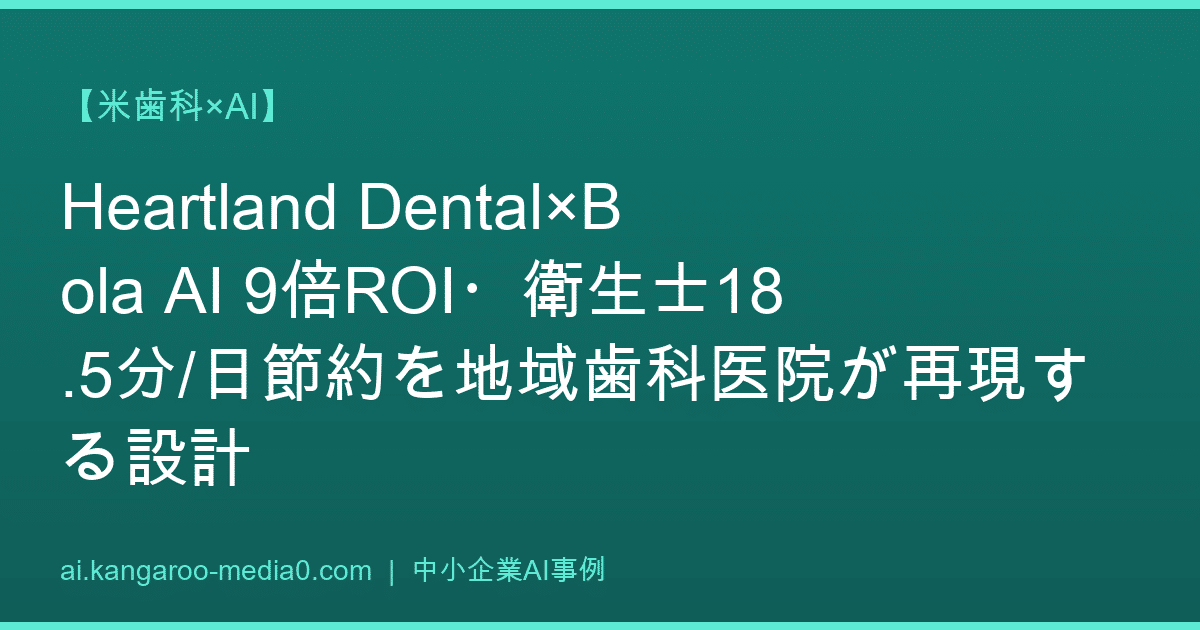 【米歯科×AI】Heartland Dental×Bola AI 9倍ROI・衛生士18.5分/日節約を地域歯科医院が再現する設計