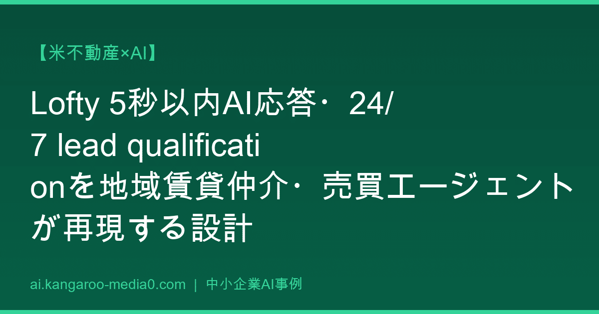 【米不動産×AI】Lofty 5秒以内AI応答・24/7 lead qualificationを地域賃貸仲介・売買エージェントが再現する設計