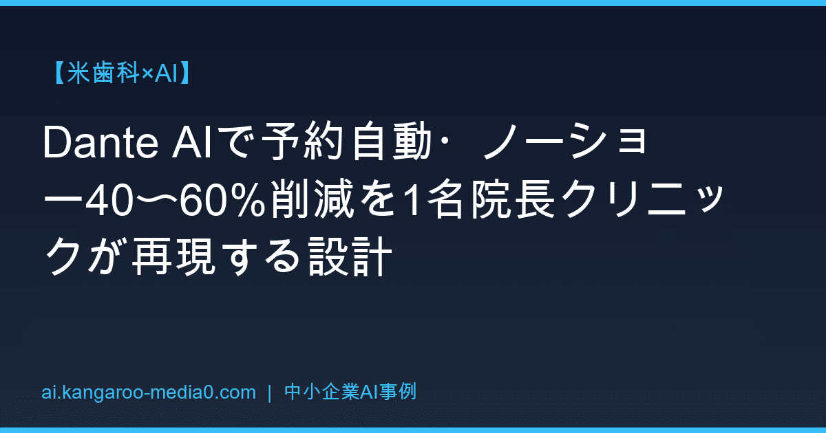 【米歯科×AI】Dante AIで予約自動・ノーショー40〜60%削減を1名院長クリニックが再現する設計