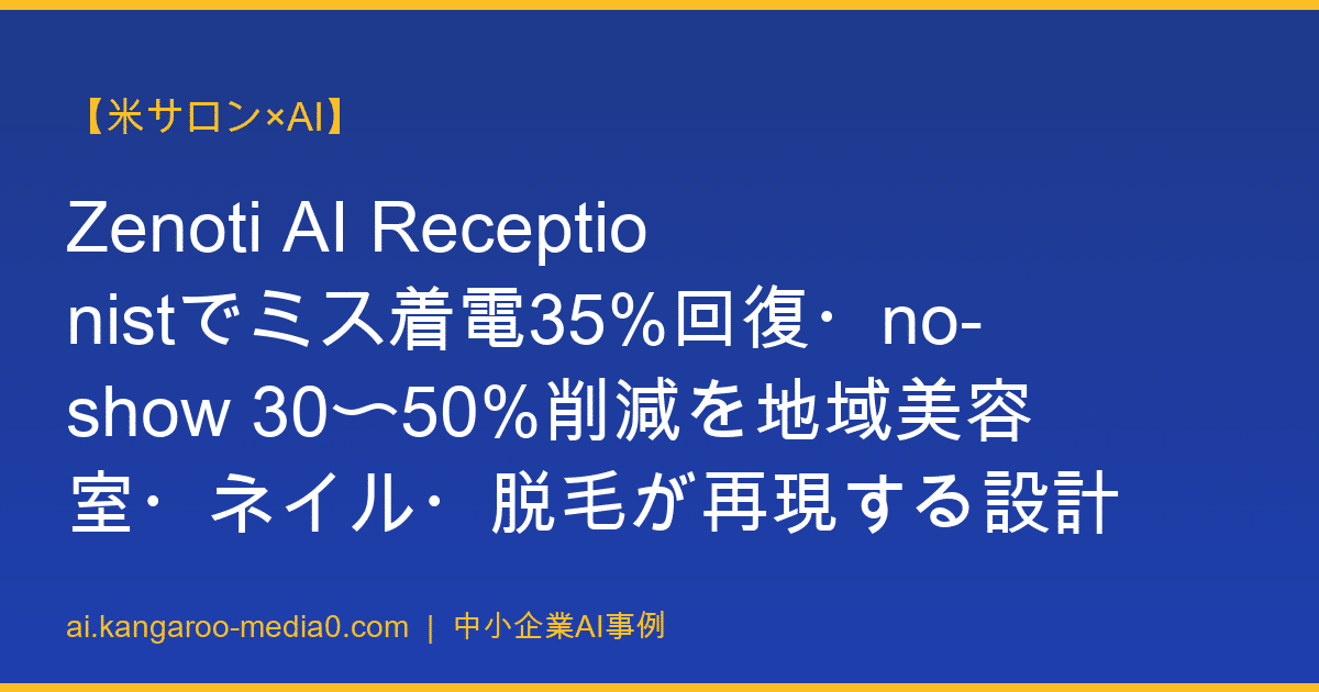 【米サロン×AI】Zenoti AI Receptionistでミス着電35%回復・no-show 30〜50%削減を地域美容室・ネイル・脱毛が再現する設計