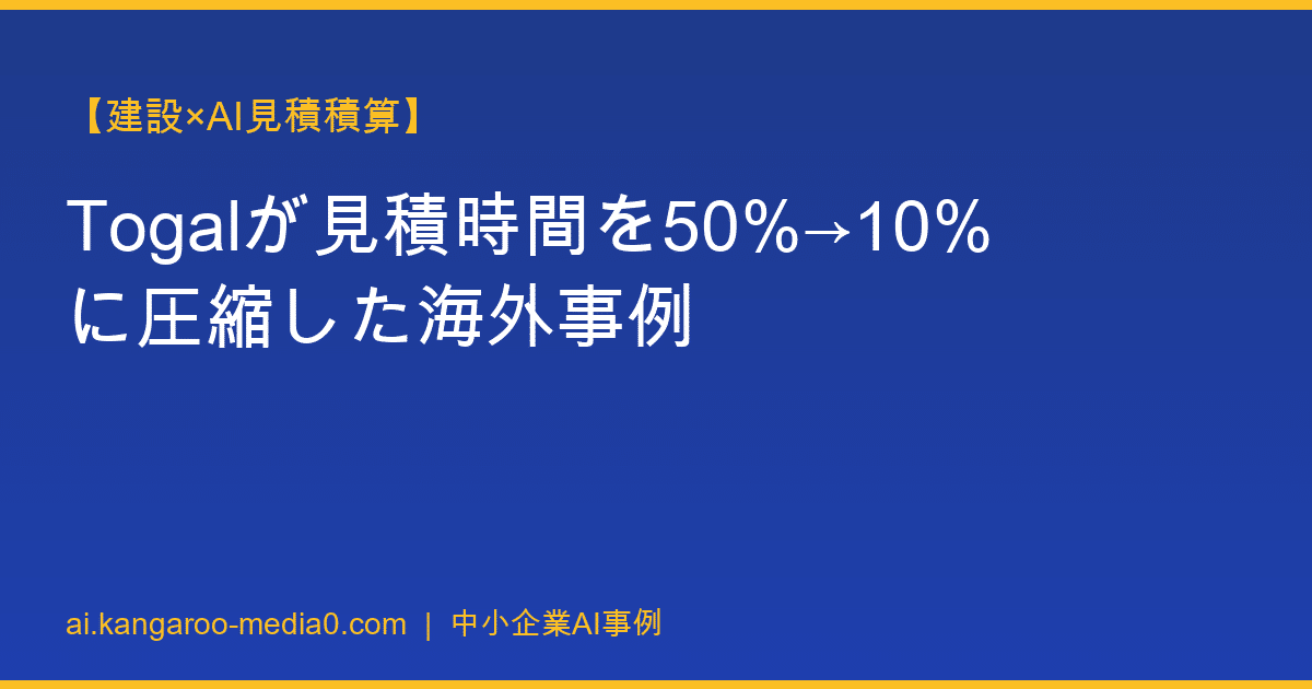 【建設×AI見積積算】Togalが見積時間を50%→10%に圧縮した海外事例