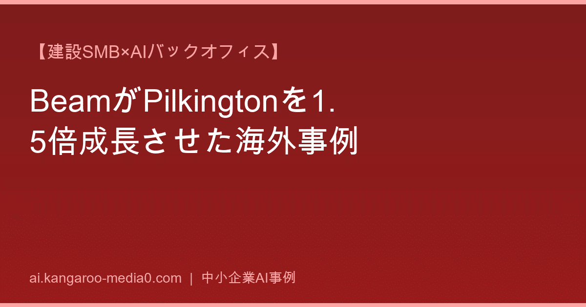 【建設SMB×AIバックオフィス】BeamがPilkingtonを1.5倍成長させた海外事例
