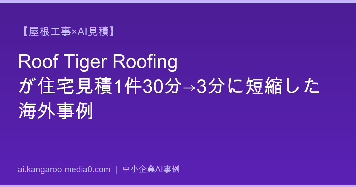 【屋根工事×AI見積】Roof Tiger Roofingが住宅見積1件30分→3分に短縮した海外事例